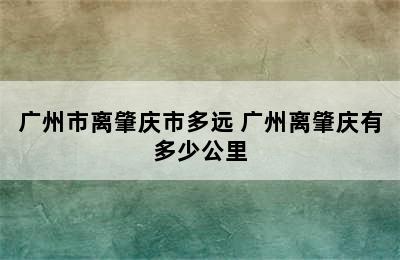 广州市离肇庆市多远 广州离肇庆有多少公里